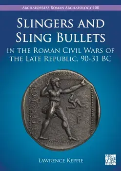 Slingers and Sling Bullets in the Roman Civil Wars of the Late Republic, 90-31 BC, Paperback/Lawrence Keppie
