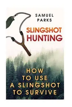 Slingshot Hunting: How To Use A Slingshot To Survive, Paperback/Samuel Parks