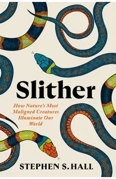Slither: How Nature's Most Maligned Creatures Illuminate Our World - Stephen S. Hall