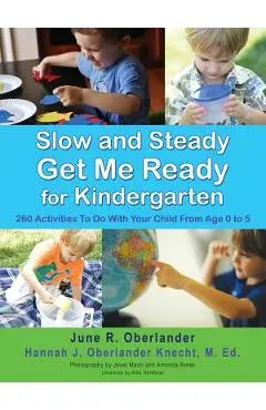 Slow and Steady Get Me Ready For Kindergarten: 260 Activities To Do With Your Child From Age 0 to 5 - June R. Oberlander