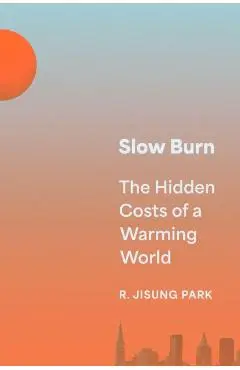 Slow Burn: The Hidden Costs of a Warming World - R. Jisung Park