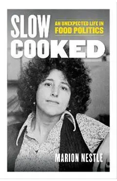 Slow Cooked: An Unexpected Life in Food Politics Volume 78 - Marion Nestle
