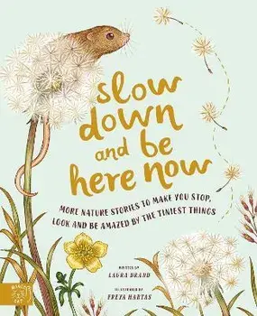 Slow Down and Be Here Now. More Nature Stories to Make You Stop, Look and Be Amazed by the Tiniest Things, Hardback/Laura Brand
