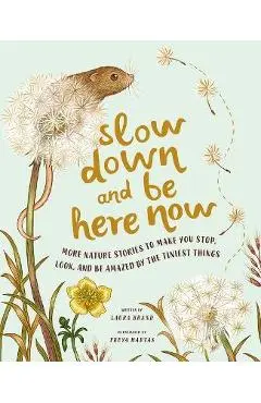 Slow Down and Be Here Now: More Nature Stories to Make You Stop, Look, and Be Amazed by the Tiniest Things - Laura Brand