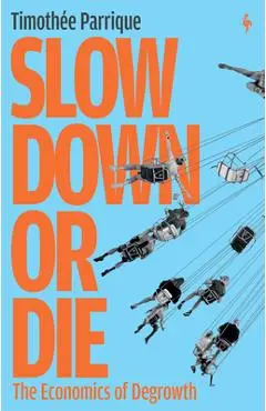 Slow Down or Die: The Economics of Degrowth - Timothée Parrique