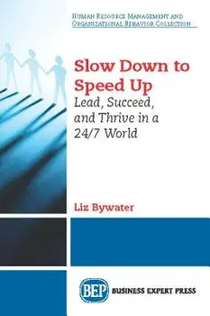 Slow Down to Speed Up: Lead, Succeed, and Thrive in a 24/7 World, Paperback/Liz Bywater