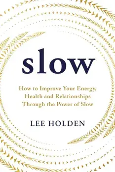 Slow. How to Improve Your Energy, Health and Relationships Through the Power of Slow, Paperback/Lee Holden
