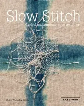 Slow Stitch: Mindful and Contemplative Textile Art, Hardcover/Claire Wellesley-Smith