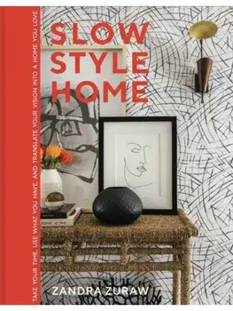 Slow Style Home. Take Your Time, Use What You Have, and Translate Your Vision into a Home You Love, Hardback/Zandra Zuraw