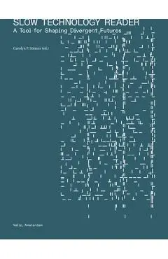 Slow Technology Reader: A Tool for Shaping Divergent Futures - Carolyn F. Strauss