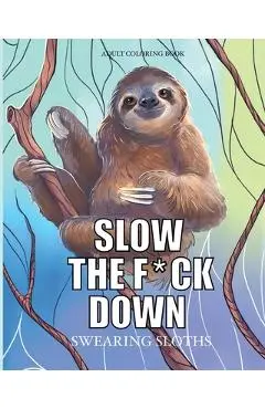 Slow the f*ck down Swearing sloths: Cursing Animals Coloring Book - Cargol Coloring Publishing