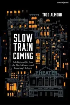 Slow Train Coming: Bob Dylan’s Girl from the North Country and Broadway's Rebirth, Hardback/Todd Almond