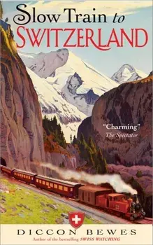 Slow Train to Switzerland: One Tour, Two Trips, 150 Years and a World of Change Apart, Paperback/Diccon Bewes
