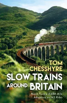 Slow Trains Around Britain. Notes from a 4,088-Mile Adventure on 143 Rides, Hardback/Tom Chesshyre