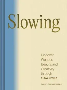 Slowing. Discover Wonder, Beauty, and Creativity through Slow Living, Hardback/Rachel Schwartzmann
