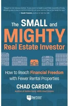 Small and Mighty Real Estate Investor: Build Big Financial Freedom with Fewer Rental Properties - Chad Carson