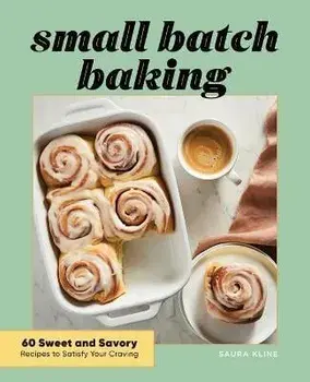 Small Batch Baking: 60 Sweet and Savory Recipes to Satisfy Your Craving, Paperback/Saura Kline
