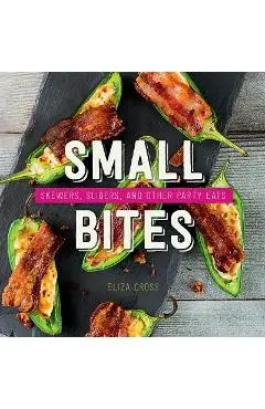 Small Bites: Skewers, Sliders, and Other Party Eats - Eliza Cross