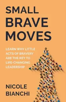 Small Brave Moves: Learn Why Little Acts of Bravery Are the Key to Life-Changing Leadership, Paperback/Nicole M. Bianchi
