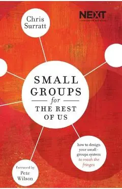 Small Groups for the Rest of Us: How to Design Your Small Groups System to Reach the Fringes - Chris Surratt