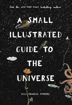 Small Illustrated Guide to the Universe. From the New York Times bestselling author, Hardback/Ella Frances Sanders