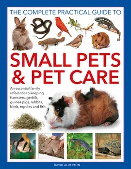 Small Pets and Pet Care, The Complete Practical Guide to. An essential family reference to keeping hamsters, gerbils, guinea pigs, rabbits, birds, reptiles and fish, Hardback/David Alderton