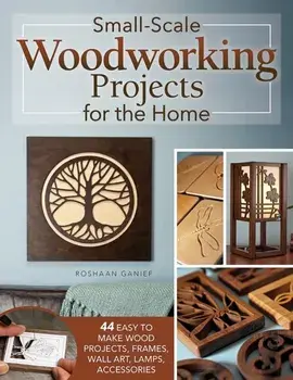 Small-Scale Woodworking Projects for the Home. 64 Easy-to-Make Wood Frames, Lamps, Accessories, and Wall Art, Paperback/Roshaan Ganief