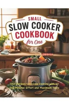 Small Slow Cooker Cookbook for One: 115+ Recipes Solo Slow Cooking with 60 Day Minimal Effort and Maximum Taste - Heinz Georg