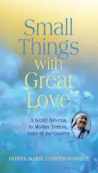 Small Things with Great Love: A 9-Day Novena to Mother Teresa, Saint of the Gutters, Paperback/Donna-Marie Cooper O'Boyle