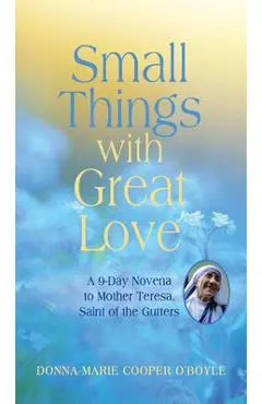 Small Things with Great Love: A 9-Day Novena to Mother Teresa, Saint of the Gutters - Donna-marie Cooper O'boyle