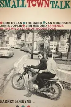 Small Town Talk: Bob Dylan, the Band, Van Morrison, Janis Joplin, Jimi Hendrix and Friends in the Wild Years of Woodstock, Paperback/Barney Hoskyns