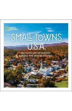 Small Towns U.S.A.: 100 Must-See Getaways Across the United States - Brenna Darling