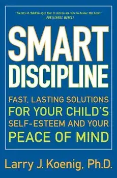 Smart Discipline: Fast, Lasting Solutions for Your Child's Self-Esteem and Your Peace of Mind, Paperback/Larry Koenig