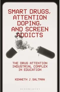 Smart Drugs, Attention Doping, and Screen Addicts: The Drug Attention Industrial Complex in Education - Kenneth J. Saltman