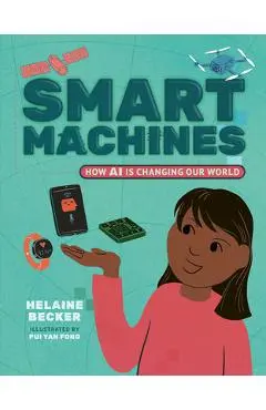 Smart Machines: How AI Is Changing Our World - Helaine Becker