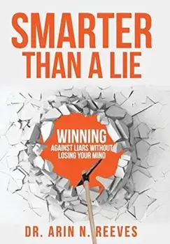 Smarter Than A Lie: Winning Against Liars Without Losing Your Mind, Hardcover/Arin N. Reeves