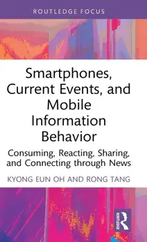 Smartphones, Current Events and Mobile Information Behavior. Consuming, Reacting, Sharing, and Connecting through News, Hardback/Rong Tang