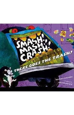 Smash! Mash! Crash! There Goes the Trash! - Barbara Odanaka