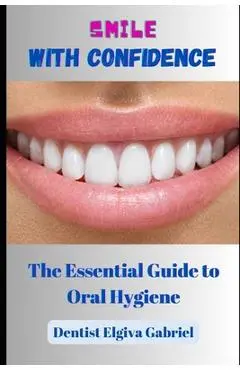 Smile with Confidence: The Essential Guide to Oral Hygiene - Dentist Elgiva Gabriel