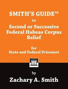 Smith's Guide to Second or Successive Federal Habeas Corpus Relief for State and Federal Prisoners, Paperback/Zachary a. Smith