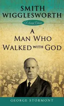 Smith Wigglesworth: A Man Who Walked with God, Hardcover/George Stormont