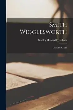 Smith Wigglesworth: Apostle of Faith, Paperback/Stanley Howard 1882-1969 Frodsham