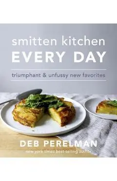 Smitten Kitchen Every Day: Triumphant and Unfussy New Favorites: A Cookbook - Deb Perelman