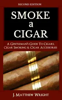 Smoke A Cigar: A Gentleman's Quick & Easy Guide To Cigars, Cigar Smoking & Cigar Accessories (Tips for Beginners) - SECOND EDITION, Paperback/J. Matthew Wright