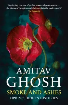 Smoke And Ashes. Opium's Hidden Histories, Paperback/Amitav Ghosh