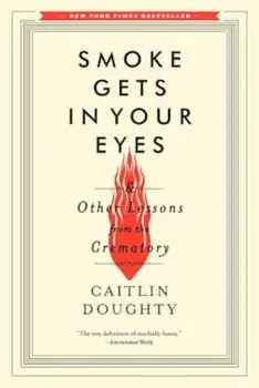 Smoke Gets in Your Eyes: And Other Lessons from the Crematory, Paperback/Caitlin Doughty