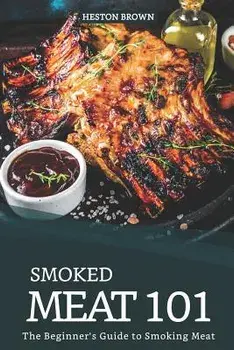 Smoked Meat 101: The Beginner's Guide to Smoking Meat, Paperback/Heston Brown