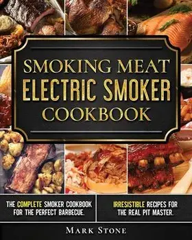 Smoking Meat: Electric Smoker Cookbook: The Complete Smoker Cookbook for the Perfect Barbecue. Irresistible Recipes for the Real Pit, Paperback/Mark Stone