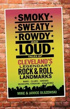 Smoky, Sweaty, Rowdy, and Loud: Tales of Cleveland's Legendary Rock & Roll Landmarks, Paperback/Mike Olszewski