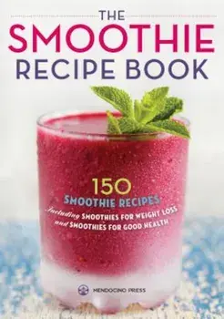 Smoothie Recipe Book: 150 Smoothie Recipes Including Smoothies for Weight Loss and Smoothies for Optimum Health, Paperback/Mendocino Press